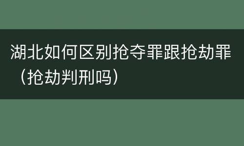 湖北如何区别抢夺罪跟抢劫罪（抢劫判刑吗）