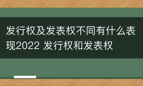 发行权及发表权不同有什么表现2022 发行权和发表权