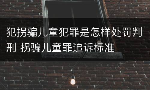 犯拐骗儿童犯罪是怎样处罚判刑 拐骗儿童罪追诉标准