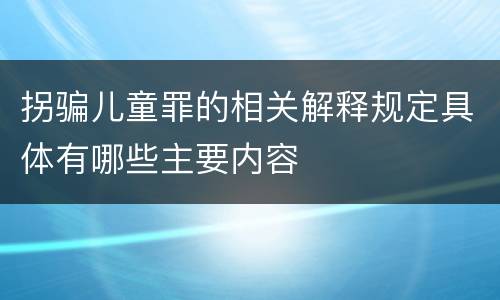 拐骗儿童罪的相关解释规定具体有哪些主要内容