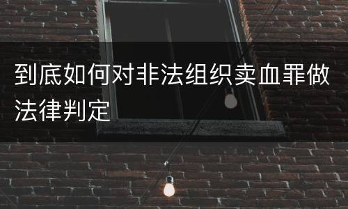 到底如何对非法组织卖血罪做法律判定