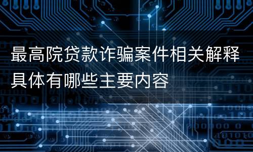 最高院贷款诈骗案件相关解释具体有哪些主要内容