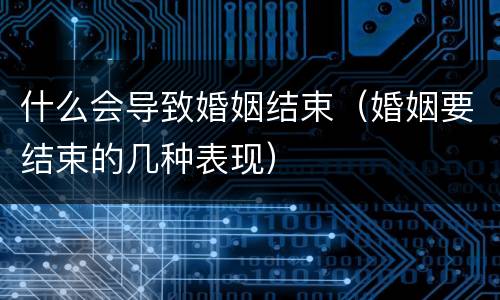 什么会导致婚姻结束（婚姻要结束的几种表现）
