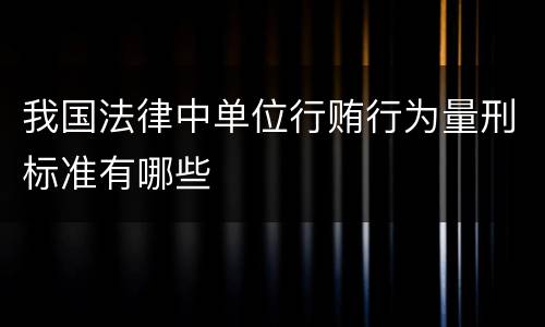 我国法律中单位行贿行为量刑标准有哪些