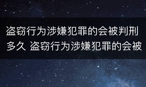 盗窃行为涉嫌犯罪的会被判刑多久 盗窃行为涉嫌犯罪的会被判刑多久呢