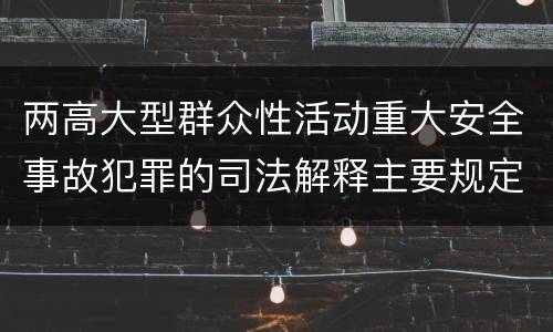 两高大型群众性活动重大安全事故犯罪的司法解释主要规定都有哪些