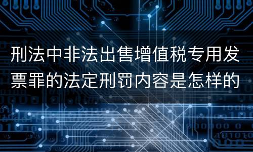 刑法中非法出售增值税专用发票罪的法定刑罚内容是怎样的