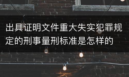 出具证明文件重大失实犯罪规定的刑事量刑标准是怎样的