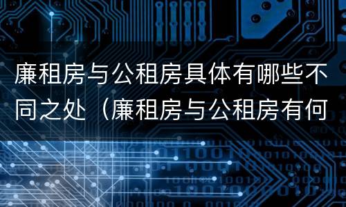 廉租房与公租房具体有哪些不同之处（廉租房与公租房有何区别）