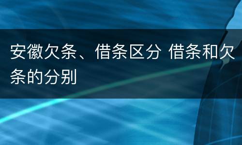 安徽欠条、借条区分 借条和欠条的分别