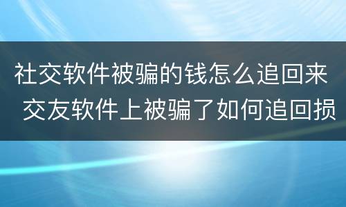 社交软件被骗的钱怎么追回来 交友软件上被骗了如何追回损失