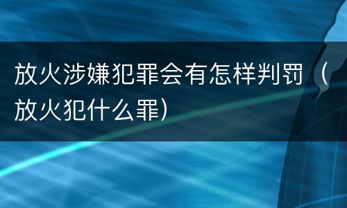 放火涉嫌犯罪会有怎样判罚（放火犯什么罪）