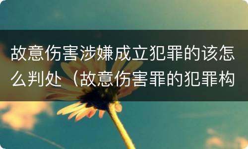 故意伤害涉嫌成立犯罪的该怎么判处（故意伤害罪的犯罪构成）