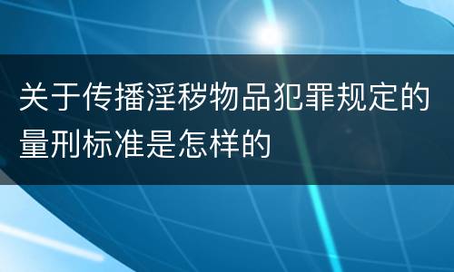 关于传播淫秽物品犯罪规定的量刑标准是怎样的