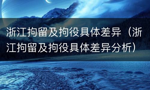 浙江拘留及拘役具体差异（浙江拘留及拘役具体差异分析）