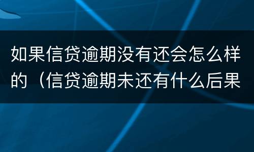 如果信贷逾期没有还会怎么样的（信贷逾期未还有什么后果）