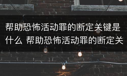 帮助恐怖活动罪的断定关键是什么 帮助恐怖活动罪的断定关键是什么