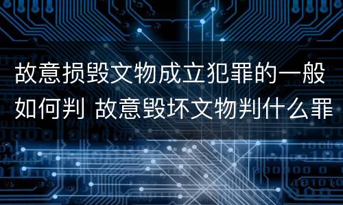 故意损毁文物成立犯罪的一般如何判 故意毁坏文物判什么罪