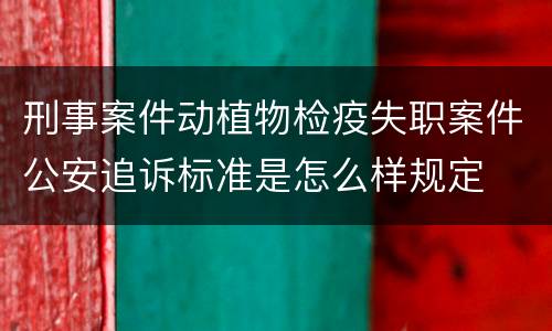 刑事案件动植物检疫失职案件公安追诉标准是怎么样规定
