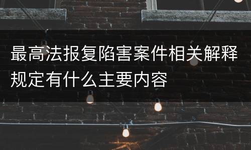 最高法报复陷害案件相关解释规定有什么主要内容