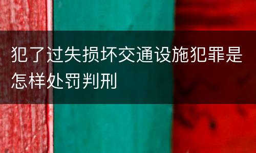 犯了过失损坏交通设施犯罪是怎样处罚判刑