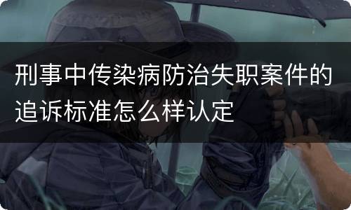 刑事中传染病防治失职案件的追诉标准怎么样认定