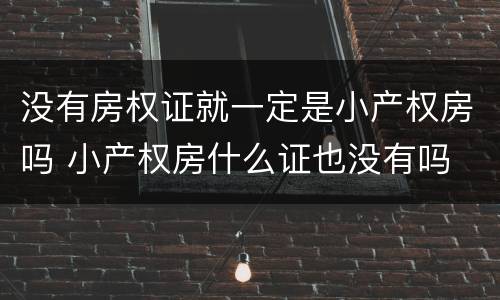 没有房权证就一定是小产权房吗 小产权房什么证也没有吗