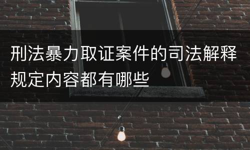刑法暴力取证案件的司法解释规定内容都有哪些
