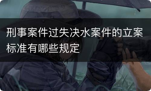 刑事案件过失决水案件的立案标准有哪些规定
