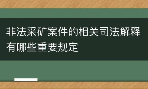 非法采矿案件的相关司法解释有哪些重要规定