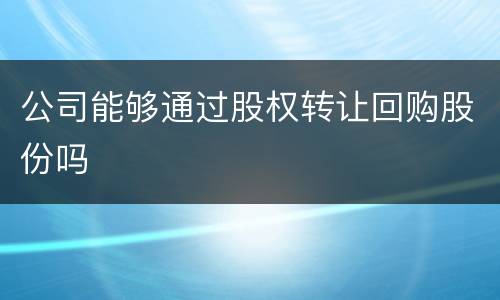 公司能够通过股权转让回购股份吗