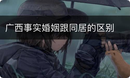 广西事实婚姻跟同居的区别