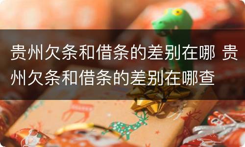 贵州欠条和借条的差别在哪 贵州欠条和借条的差别在哪查