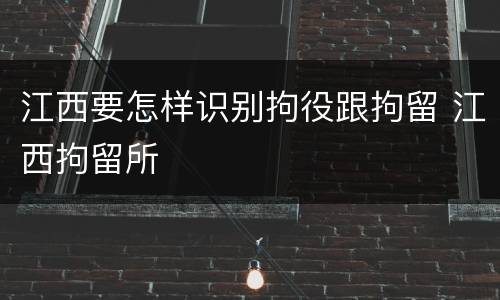 江西要怎样识别拘役跟拘留 江西拘留所
