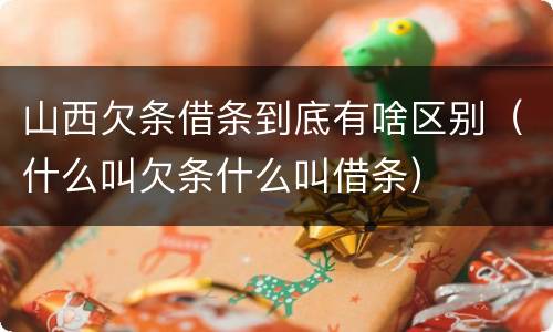 山西欠条借条到底有啥区别（什么叫欠条什么叫借条）