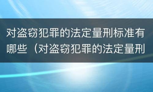对盗窃犯罪的法定量刑标准有哪些（对盗窃犯罪的法定量刑标准有哪些要求）