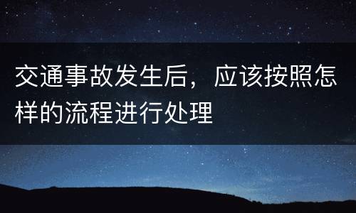 交通事故发生后，应该按照怎样的流程进行处理