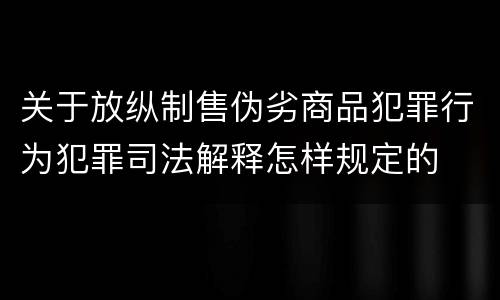 关于放纵制售伪劣商品犯罪行为犯罪司法解释怎样规定的