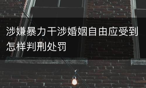 涉嫌暴力干涉婚姻自由应受到怎样判刑处罚