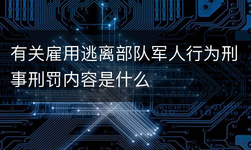 有关雇用逃离部队军人行为刑事刑罚内容是什么