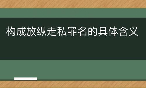 构成放纵走私罪名的具体含义