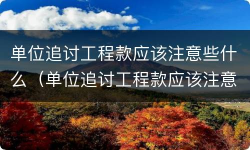 单位追讨工程款应该注意些什么（单位追讨工程款应该注意些什么细节）