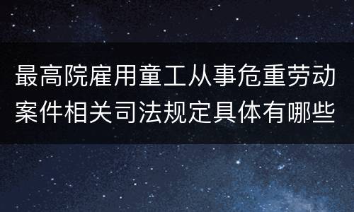 最高院雇用童工从事危重劳动案件相关司法规定具体有哪些内容