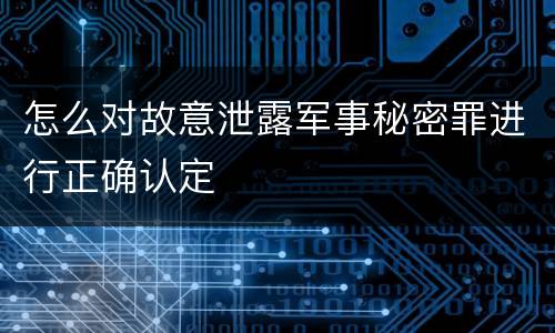 怎么对故意泄露军事秘密罪进行正确认定