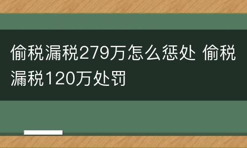 偷税漏税279万怎么惩处 偷税漏税120万处罚