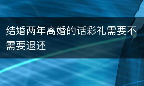 结婚两年离婚的话彩礼需要不需要退还