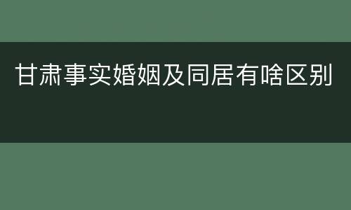 甘肃事实婚姻及同居有啥区别