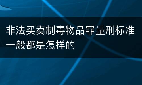非法买卖制毒物品罪量刑标准一般都是怎样的