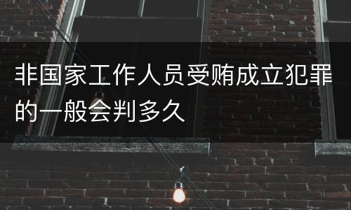 非国家工作人员受贿成立犯罪的一般会判多久