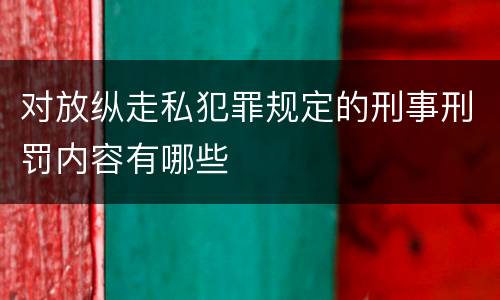 对放纵走私犯罪规定的刑事刑罚内容有哪些